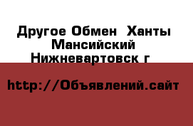 Другое Обмен. Ханты-Мансийский,Нижневартовск г.